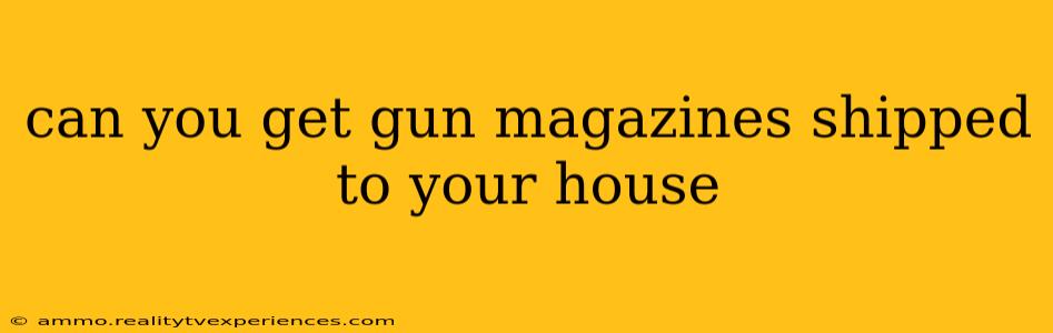 can you get gun magazines shipped to your house