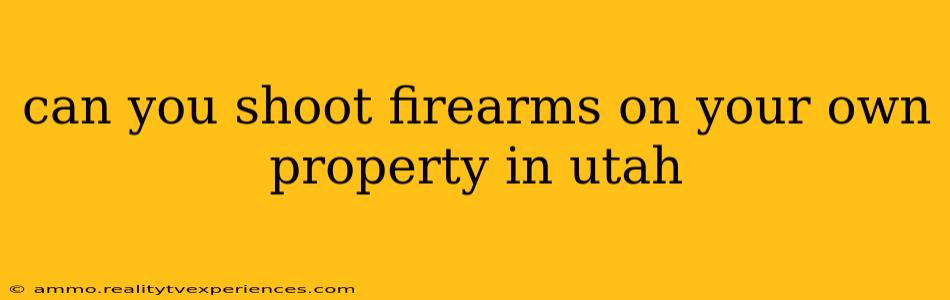 can you shoot firearms on your own property in utah