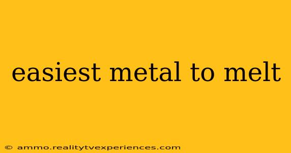 easiest metal to melt