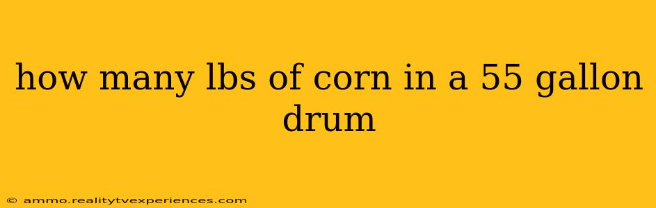 how many lbs of corn in a 55 gallon drum