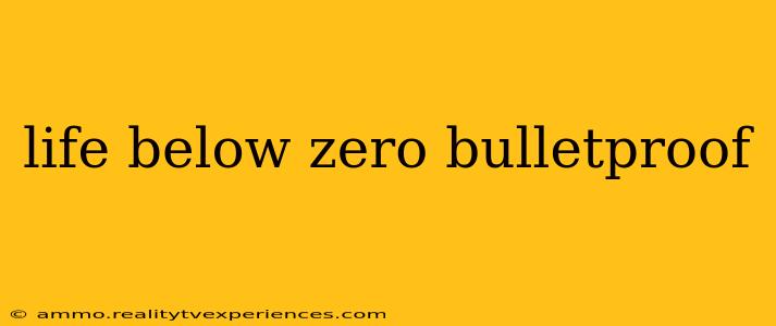 life below zero bulletproof