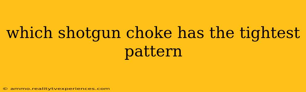 which shotgun choke has the tightest pattern